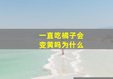 一直吃橘子会变黄吗为什么