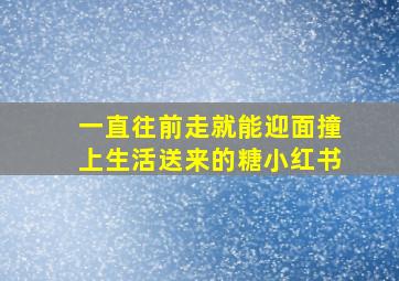 一直往前走就能迎面撞上生活送来的糖小红书