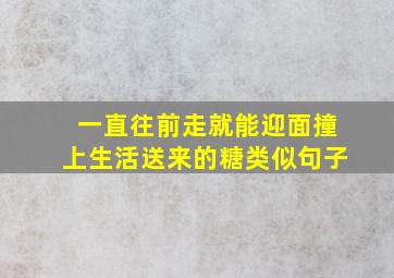 一直往前走就能迎面撞上生活送来的糖类似句子