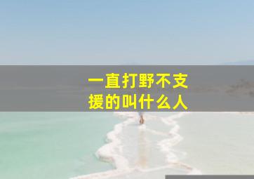 一直打野不支援的叫什么人