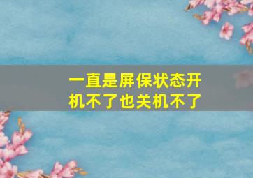 一直是屏保状态开机不了也关机不了