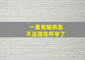 一直有脑供血不足现在怀孕了