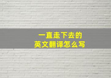 一直走下去的英文翻译怎么写