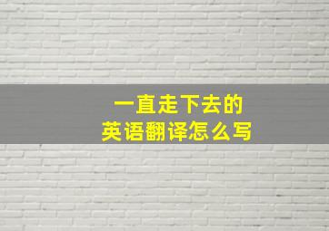 一直走下去的英语翻译怎么写