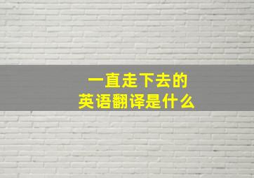 一直走下去的英语翻译是什么