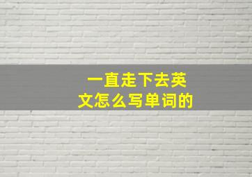 一直走下去英文怎么写单词的