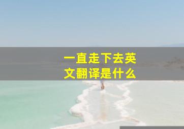 一直走下去英文翻译是什么