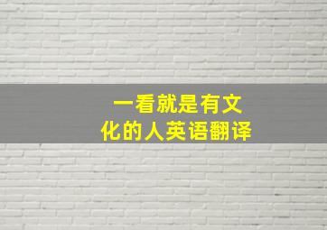 一看就是有文化的人英语翻译