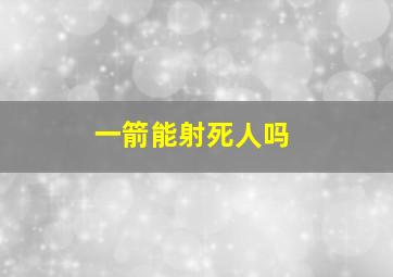 一箭能射死人吗