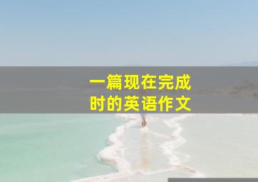 一篇现在完成时的英语作文