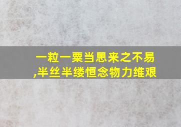 一粒一粟当思来之不易,半丝半缕恒念物力维艰