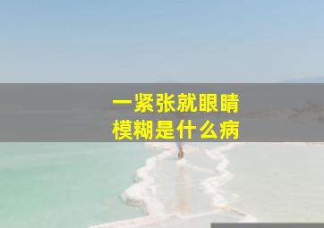 一紧张就眼睛模糊是什么病