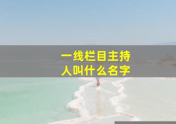 一线栏目主持人叫什么名字