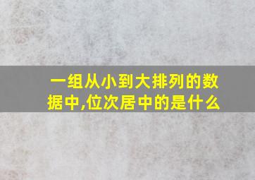 一组从小到大排列的数据中,位次居中的是什么