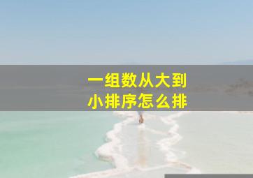 一组数从大到小排序怎么排