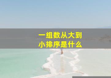 一组数从大到小排序是什么