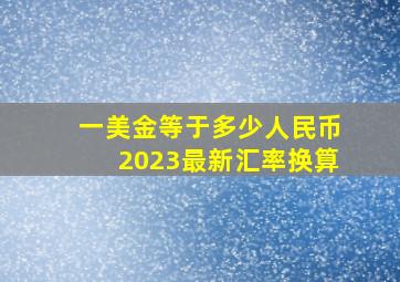 一美金等于多少人民币2023最新汇率换算