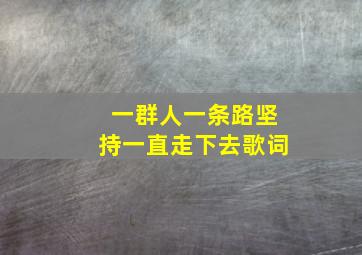 一群人一条路坚持一直走下去歌词