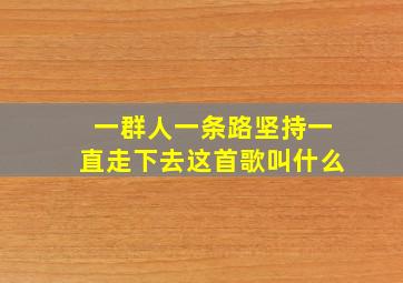 一群人一条路坚持一直走下去这首歌叫什么