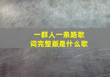 一群人一条路歌词完整版是什么歌