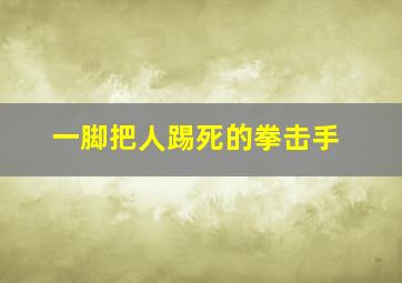 一脚把人踢死的拳击手