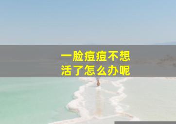 一脸痘痘不想活了怎么办呢