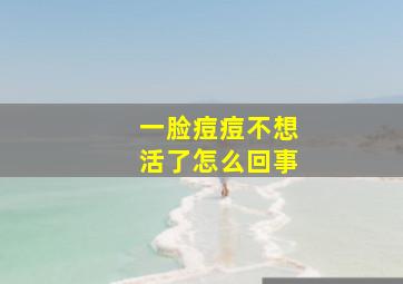 一脸痘痘不想活了怎么回事