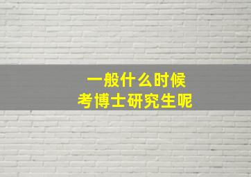 一般什么时候考博士研究生呢