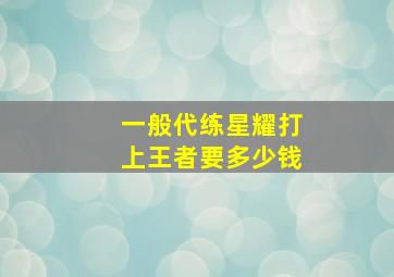 一般代练星耀打上王者要多少钱