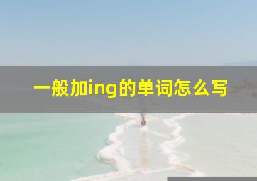 一般加ing的单词怎么写