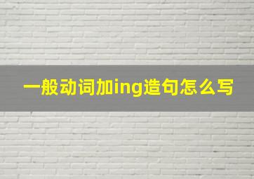 一般动词加ing造句怎么写