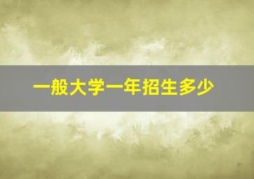 一般大学一年招生多少