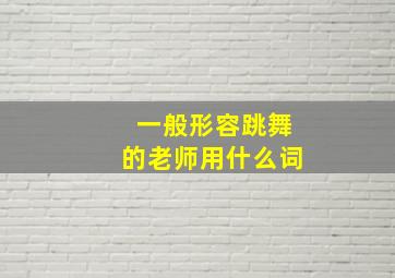 一般形容跳舞的老师用什么词