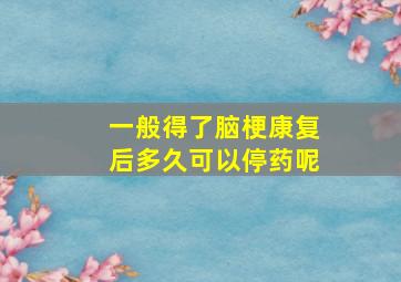 一般得了脑梗康复后多久可以停药呢