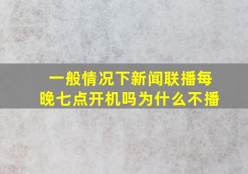 一般情况下新闻联播每晚七点开机吗为什么不播