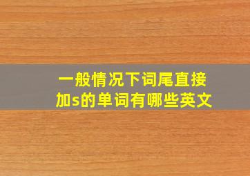 一般情况下词尾直接加s的单词有哪些英文