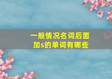 一般情况名词后面加s的单词有哪些