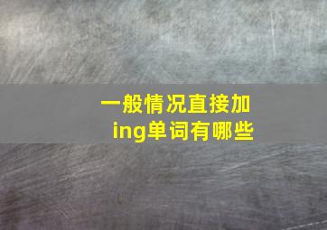 一般情况直接加ing单词有哪些