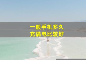 一般手机多久充满电比较好