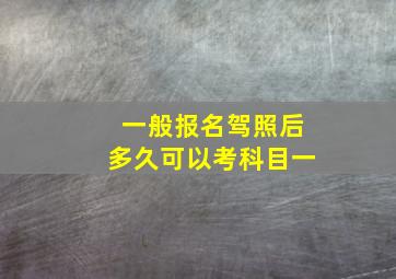 一般报名驾照后多久可以考科目一