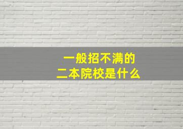 一般招不满的二本院校是什么