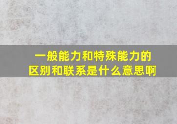 一般能力和特殊能力的区别和联系是什么意思啊