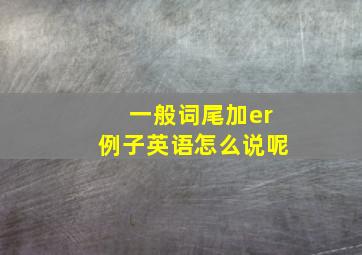 一般词尾加er例子英语怎么说呢