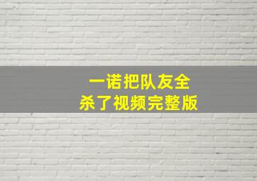 一诺把队友全杀了视频完整版