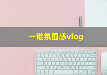 一诺氛围感vlog