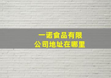 一诺食品有限公司地址在哪里