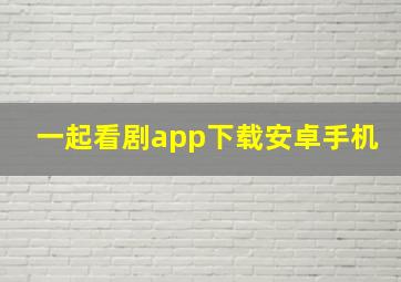 一起看剧app下载安卓手机