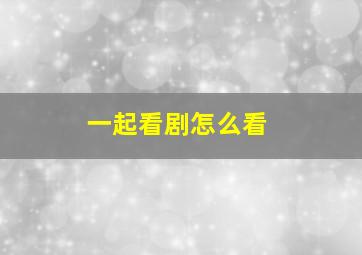 一起看剧怎么看