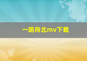 一路向北mv下载