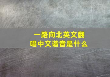 一路向北英文翻唱中文谐音是什么